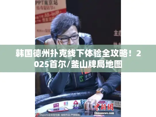 韩国德州扑克线下体验全攻略！2025首尔/釜山牌局地图