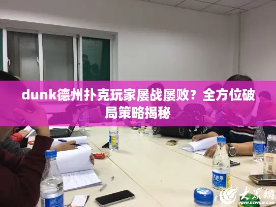 dunk德州扑克玩家屡战屡败？全方位破局策略揭秘