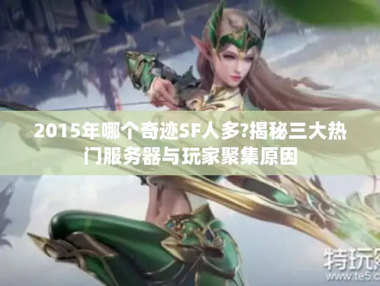 2015年哪个奇迹SF人多?揭秘三大热门服务器与玩家聚集原因
