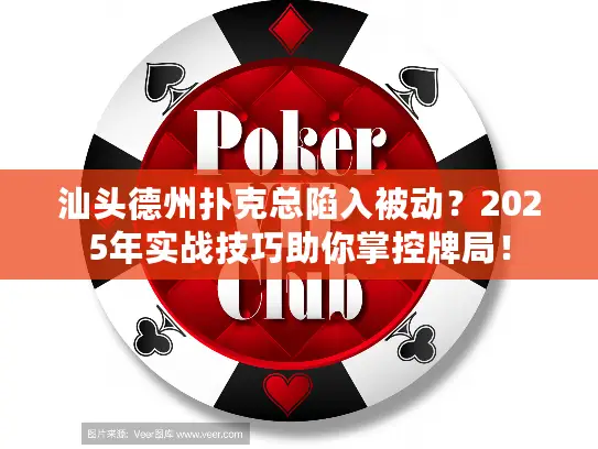 汕头德州扑克总陷入被动？2025年实战技巧助你掌控牌局！