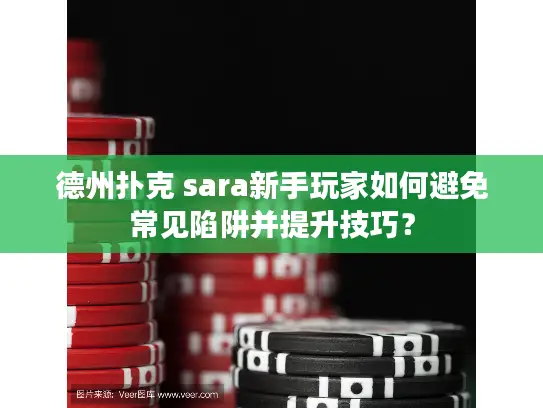 德州扑克 sara新手玩家如何避免常见陷阱并提升技巧？