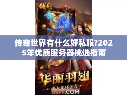传奇世界有什么好私服?2025年优质服务器挑选指南 传奇世界有什么好私服?2025年优质服务器挑选指南