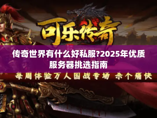 传奇世界有什么好私服?2025年优质服务器挑选指南 传奇世界有什么好私服?2025年优质服务器挑选指南