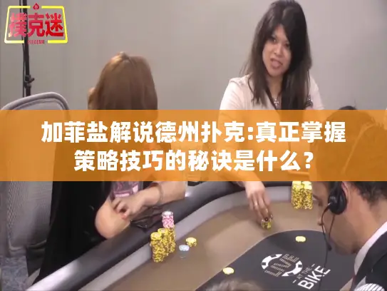 加菲盐解说德州扑克:真正掌握策略技巧的秘诀是什么？