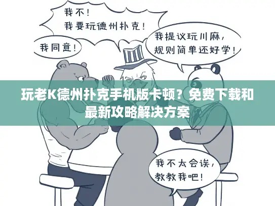 玩老K德州扑克手机版卡顿？免费下载和最新攻略解决方案