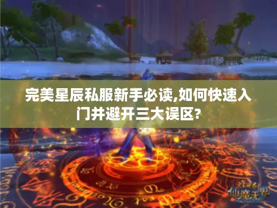 完美星辰私服新手必读,如何快速入门并避开三大误区?