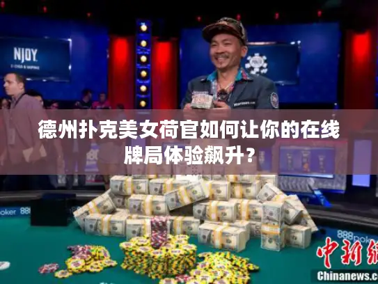 德州扑克美女荷官如何让你的在线牌局体验飙升？