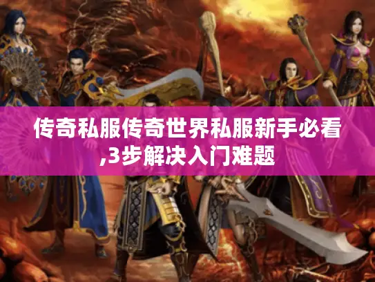 传奇私服传奇世界私服新手必看,3步解决入门难题