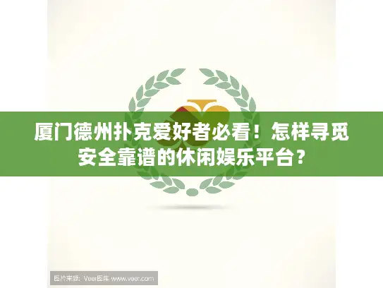 厦门德州扑克爱好者必看！怎样寻觅安全靠谱的休闲娱乐平台？