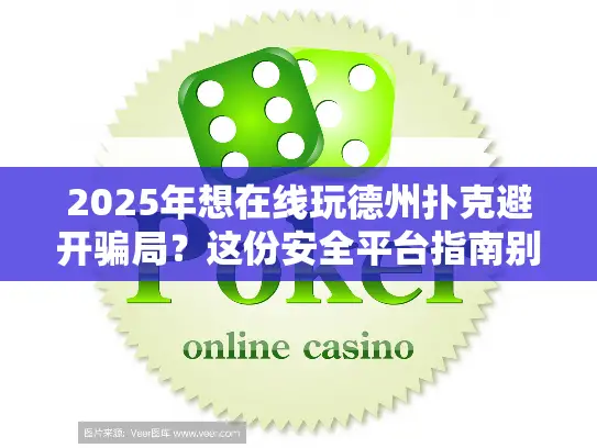 2025年想在线玩德州扑克避开骗局？这份安全平台指南别错过！