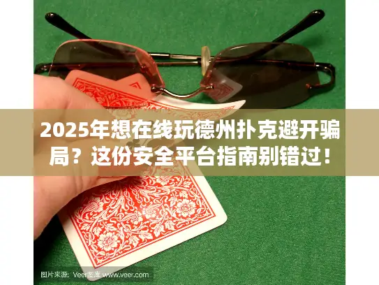 2025年想在线玩德州扑克避开骗局？这份安全平台指南别错过！