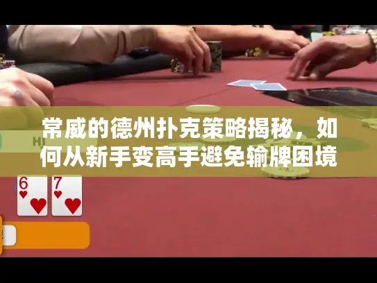 常威的德州扑克策略揭秘,如何从新手变高手避免输牌困境 常威的德州扑克策略揭秘,如何从新手变高手避免输牌困境
