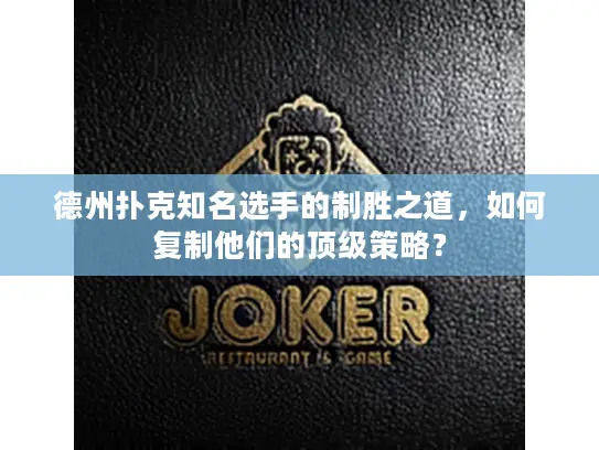 德州扑克知名选手的制胜之道,如何复制他们的顶级策略? 德州扑克知名选手的制胜之道,如何复制他们的顶级策略?