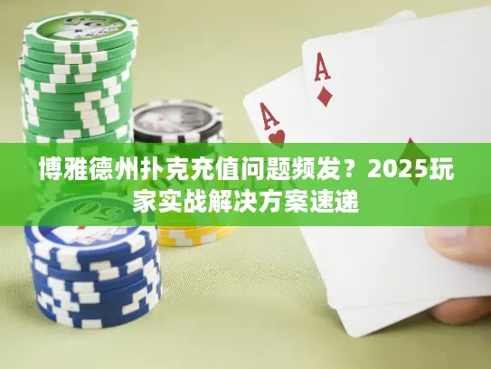 博雅德州扑克充值问题频发?2025玩家实战解决方案速递 博雅德州扑克充值问题频发?2025玩家实战解决方案速递