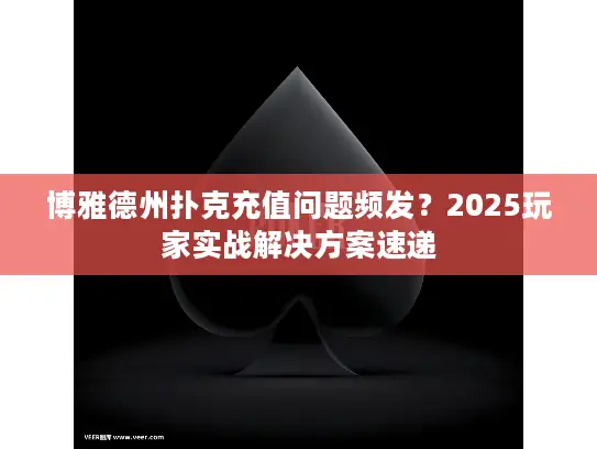 博雅德州扑克充值问题频发?2025玩家实战解决方案速递 博雅德州扑克充值问题频发?2025玩家实战解决方案速递