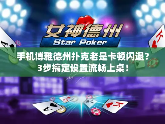 手机博雅德州扑克老是卡顿闪退?3步搞定设置流畅上桌! 手机博雅德州扑克老是卡顿闪退?3步搞定设置流畅上桌!