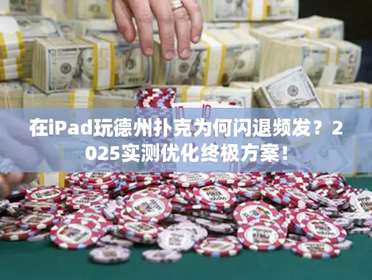 在iPad玩德州扑克为何闪退频发?2025实测优化终极方案! 在iPad玩德州扑克为何闪退频发?2025实测优化终极方案!