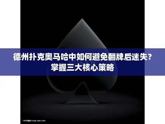 德州扑克奥马哈中如何避免翻牌后迷失？掌握三大核心策略