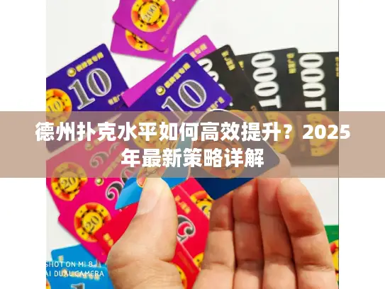 德州扑克水平如何高效提升？2025年最新策略详解