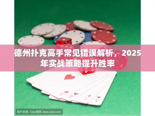 德州扑克高手常见错误解析，2025年实战策略提升胜率