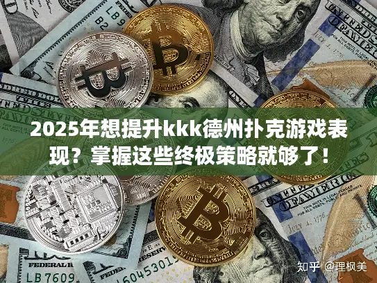 2025年想提升kkk德州扑克游戏表现?掌握这些终极策略就够了! 2025年想提升kkk德州扑克游戏表现?掌握这些终极策略就够了!