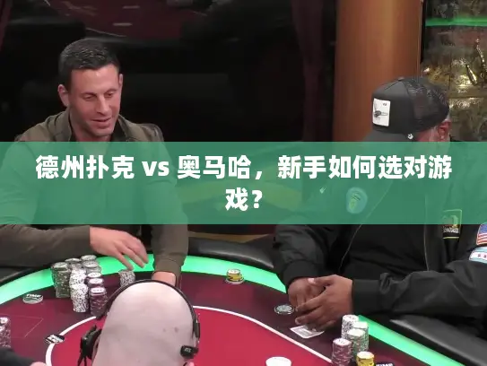 德州扑克 vs 奥马哈，新手如何选对游戏？