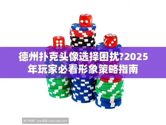 德州扑克头像选择困扰?2025年玩家必看形象策略指南