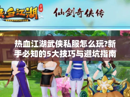 热血江湖武侠私服怎么玩?新手必知的5大技巧与避坑指南