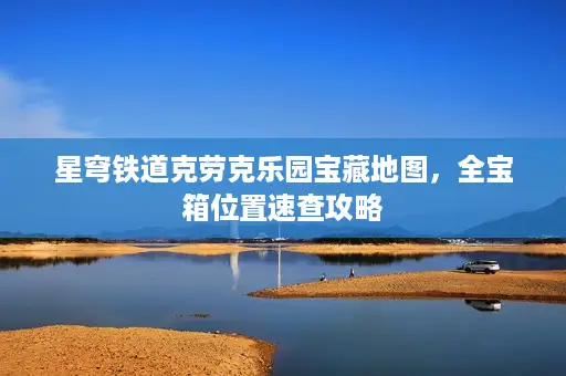 星穹铁道克劳克乐园宝藏地图,全宝箱位置速查攻略 星穹铁道克劳克乐园宝藏地图,全宝箱位置速查攻略