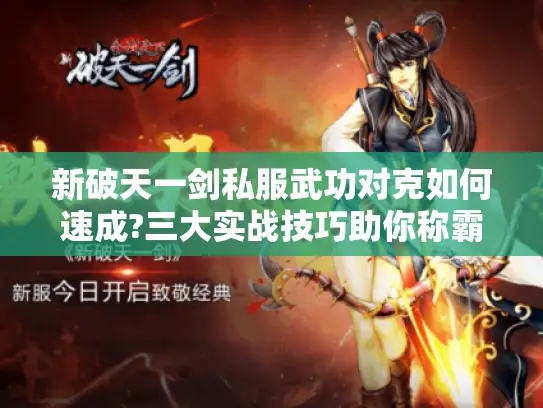 新破天一剑私服武功对克如何速成?三大实战技巧助你称霸江湖