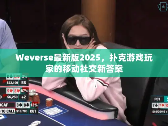 Weverse最新版2025，扑克游戏玩家的移动社交新答案