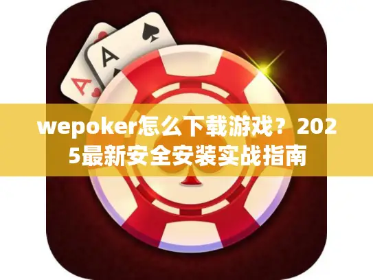 wepoker怎么下载游戏？2025最新安全安装实战指南
