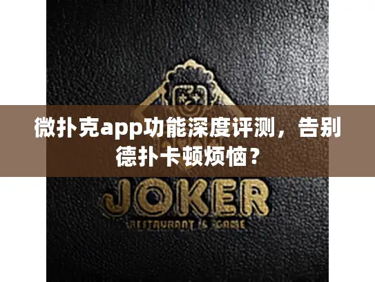 微扑克app功能深度评测，告别德扑卡顿烦恼？