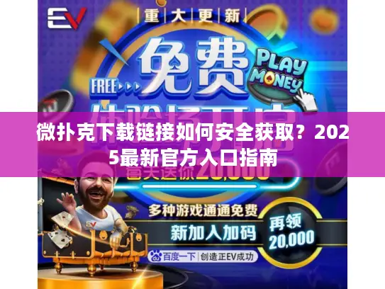 微扑克下载链接如何安全获取？2025最新官方入口指南