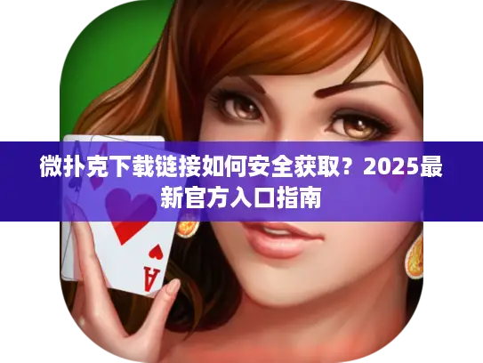 微扑克下载链接如何安全获取？2025最新官方入口指南
