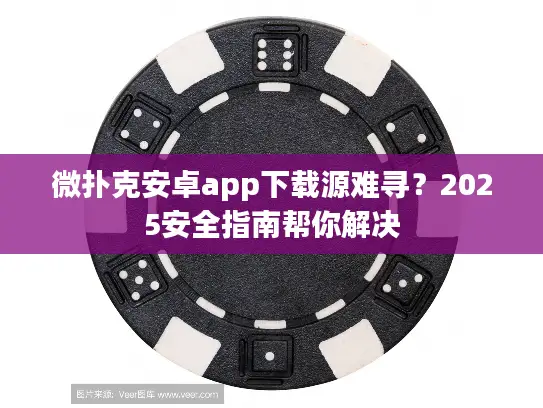 微扑克安卓app下载源难寻？2025安全指南帮你解决