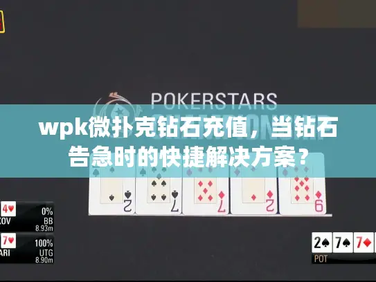 wpk微扑克钻石充值，当钻石告急时的快捷解决方案？