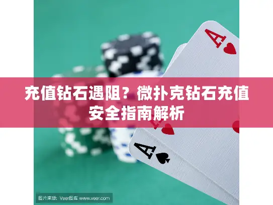 充值钻石遇阻?微扑克钻石充值安全指南解析 充值钻石遇阻?微扑克钻石充值安全指南解析