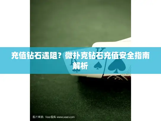 充值钻石遇阻?微扑克钻石充值安全指南解析 充值钻石遇阻?微扑克钻石充值安全指南解析