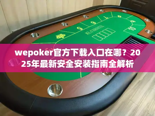 wepoker官方下载入口在哪？2025年最新安全安装指南全解析