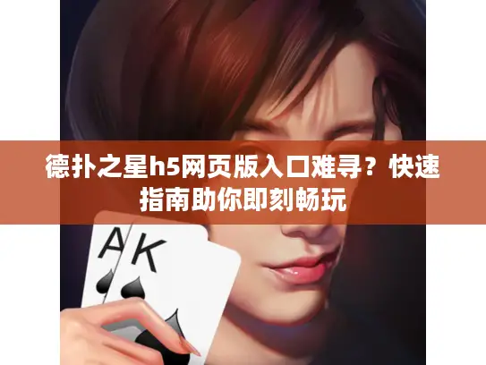 德扑之星h5网页版入口难寻？快速指南助你即刻畅玩
