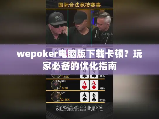 wepoker电脑版下载卡顿？玩家必备的优化指南