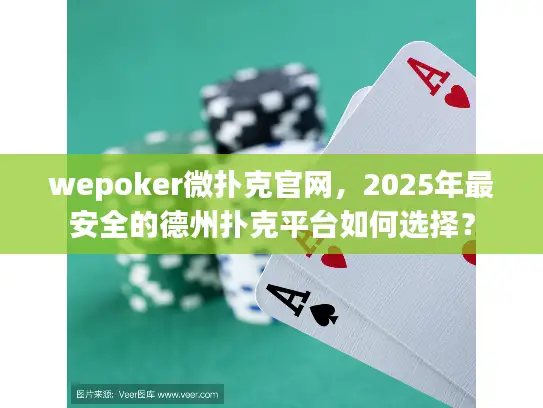 wepoker微扑克官网,2025年最安全的德州扑克平台如何选择? wepoker微扑克官网,2025年最安全的德州扑克平台如何选择?