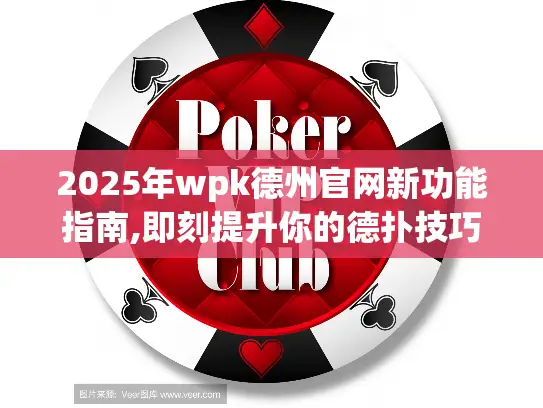 2025年wpk德州官网新功能指南,即刻提升你的德扑技巧