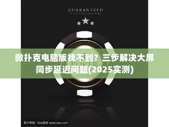 微扑克电脑版找不到？三步解决大屏同步延迟问题(2025实测)