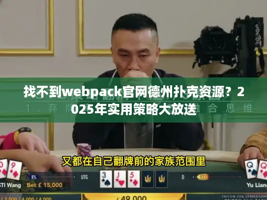 找不到webpack官网德州扑克资源?2025年实用策略大放送 找不到webpack官网德州扑克资源?2025年实用策略大放送