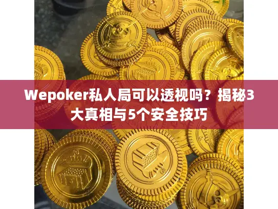 Wepoker私人局可以透视吗？揭秘3大真相与5个安全技巧