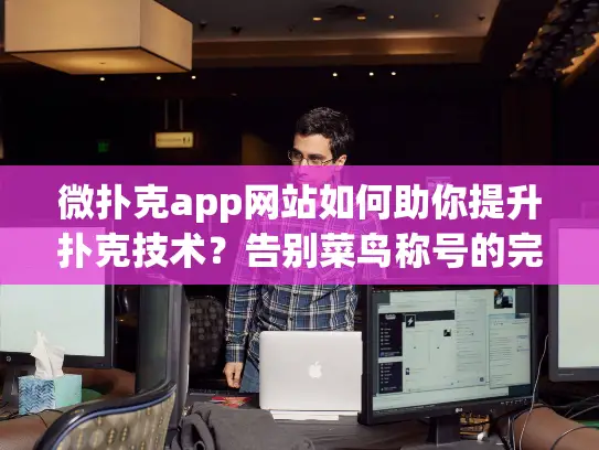 微扑克app网站如何助你提升扑克技术？告别菜鸟称号的完整攻略