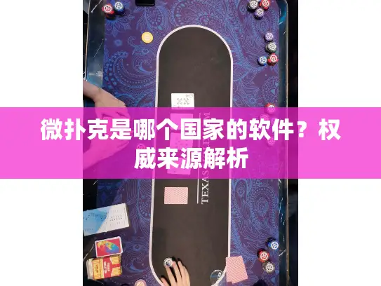 微扑克是哪个国家的软件?权威来源解析 微扑克是哪个国家的软件?权威来源解析
