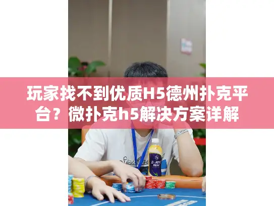 玩家找不到优质H5德州扑克平台？微扑克h5解决方案详解